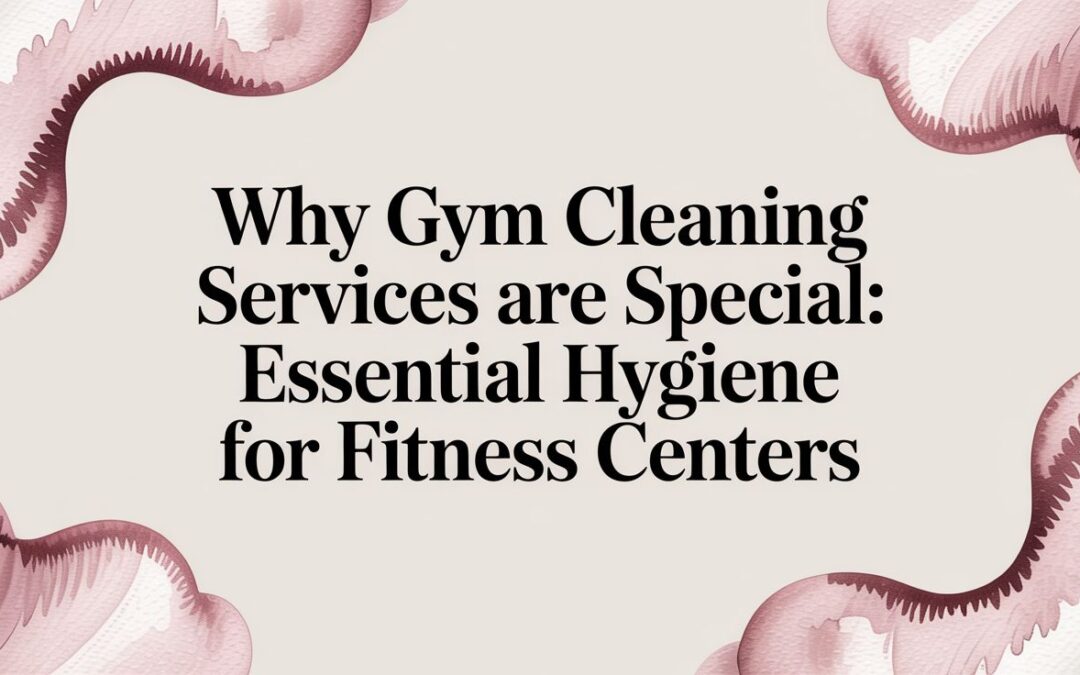 Why Gym Cleaning Services Are Special: A Guide to Health and Hygiene in Fitness Centers