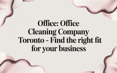 How to Choose an Office Cleaning Company in Toronto: A Business Guide