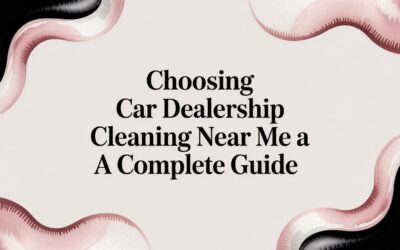 A Guide to Selecting Car Dealership Cleaning Services Near Me