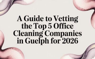A Guide to Vetting the Top 5 Office Cleaning Companies in Guelph for 2026