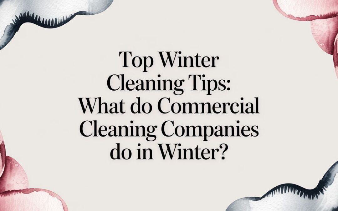what do commercial cleaning companies do in winter? Learn winter maintenance tips, cleaning tactics, and safety steps to keep facilities spotless.