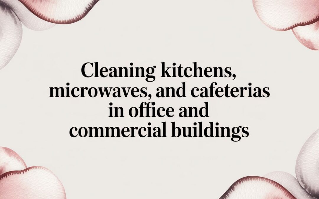 Cleaning Kitchens, Microwaves, and Cafeterias in Office and Commercial Buildings