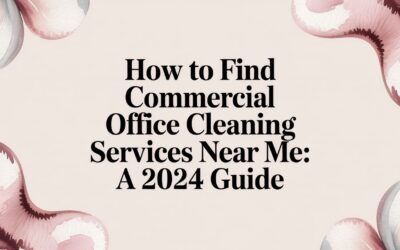 How to Find Commercial Office Cleaning Services Near Me: A 2024 Guide