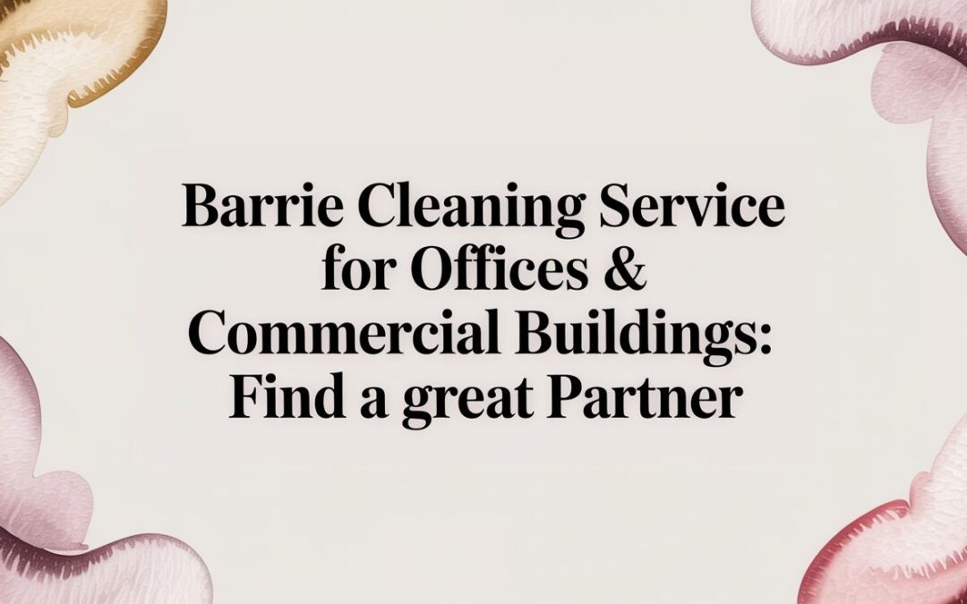 Learn how to choose the right barrie cleaning service for offices & commercial buildings with tips on scope, quotes, and key questions.